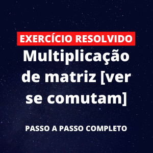 Matrizes - Exercício Resolvido - Multiplicação de matriz [ver se comutam]