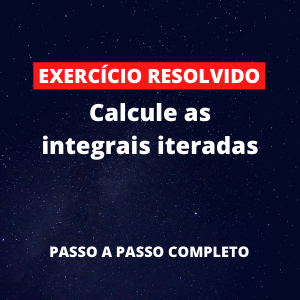 Exercício Resolvido - Calcule as integrais iteradas