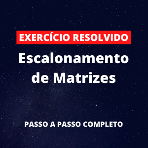 Exercício Resolvido - Escalonamento de Matrizes