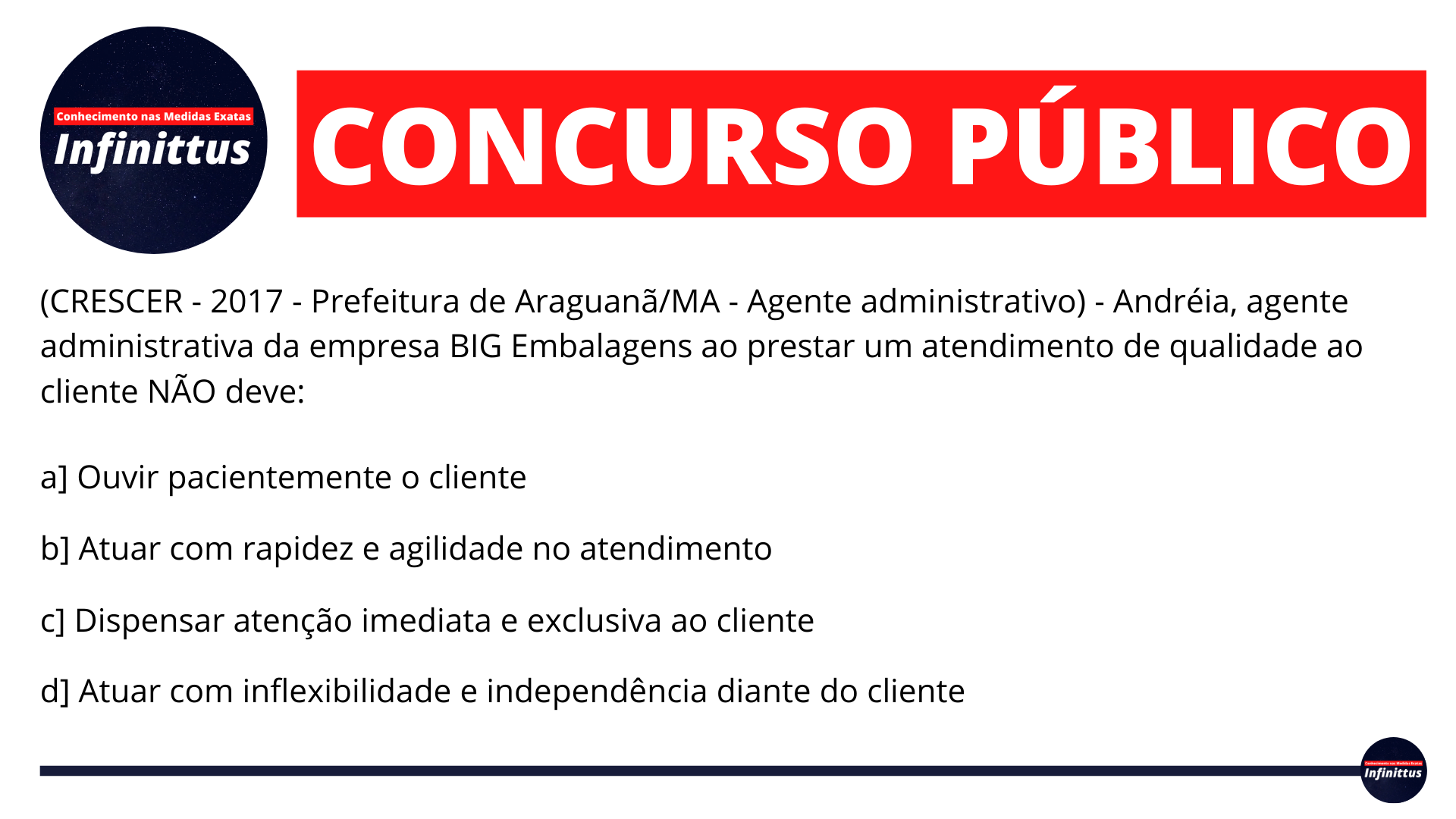 (CRESCER – 2017 – Prefeitura de Araguanã/MA – Agente administrativo) – Andréia, agente administrativa da empresa BIG Embalagens ao prestar um atendimento de qualidade ao cliente NÃO deve: